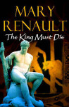 The king must die by Mary Renault