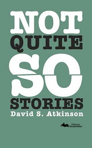 Not quite so stories by David S Atkinson