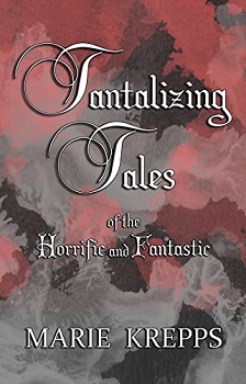 Tantalizing Tales of the Horrific and Fantastic by Marie Krepps